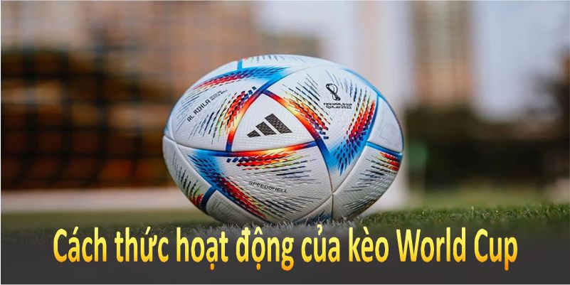 Để tham gia kèo World Cup, bạn cần hiểu rõ cách thức hoạt động của nó