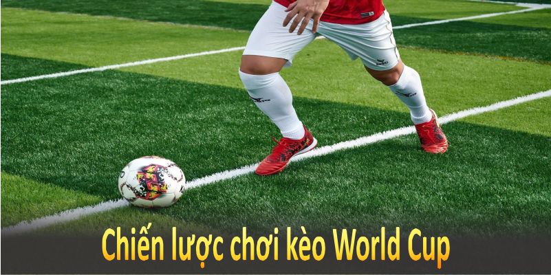 Chiến lược chơi kèo World Cup giúp bạn tăng cơ hội chiến thắng cao hơn